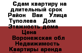 Сдам квартиру на длительный срок. › Район ­ Ваи › Улица ­ Туполева › Дом ­ 12 › Этажность дома ­ 9 › Цена ­ 8 000 - Воронежская обл. Недвижимость » Квартиры аренда   . Воронежская обл.